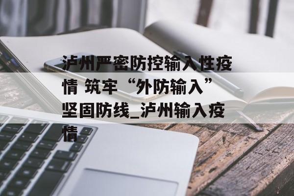 泸州严密防控输入性疫情 筑牢“外防输入”坚固防线_泸州输入疫情