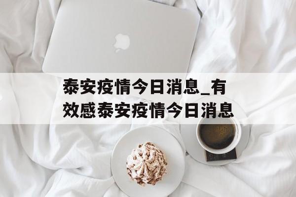 泰安疫情今日消息_有效感泰安疫情今日消息