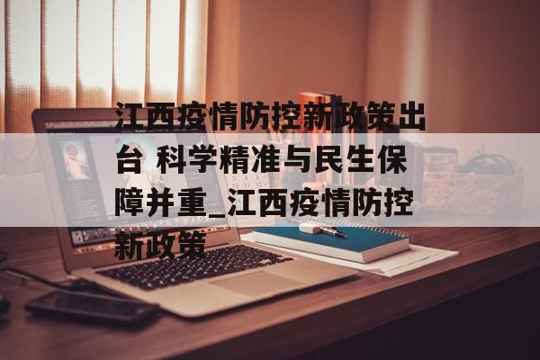 江西疫情防控新政策出台 科学精准与民生保障并重_江西疫情防控新政策
