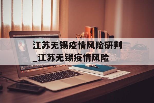 江苏无锡疫情风险研判_江苏无锡疫情风险
