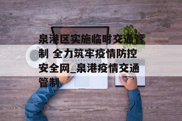 泉港区实施临时交通管制 全力筑牢疫情防控安全网_泉港疫情交通管制