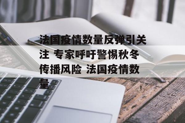 法国疫情数量反弹引关注 专家呼吁警惕秋冬传播风险 法国疫情数量