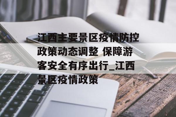 江西主要景区疫情防控政策动态调整 保障游客安全有序出行_江西景区疫情政策