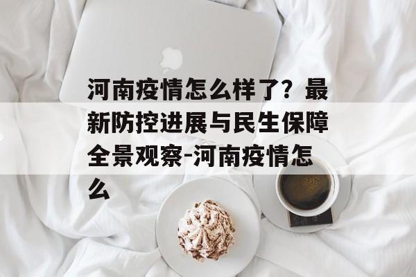 河南疫情怎么样了？最新防控进展与民生保障全景观察-河南疫情怎么