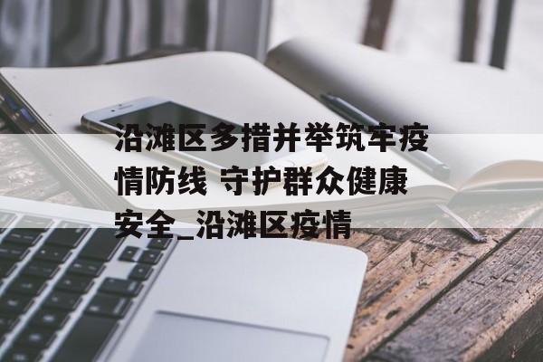 沿滩区多措并举筑牢疫情防线 守护群众健康安全_沿滩区疫情
