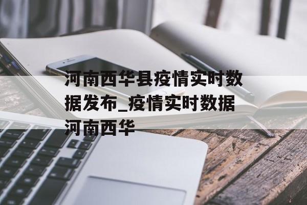 河南西华县疫情实时数据发布_疫情实时数据河南西华