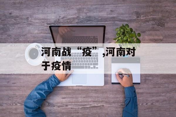 河南战“疫”,河南对于疫情