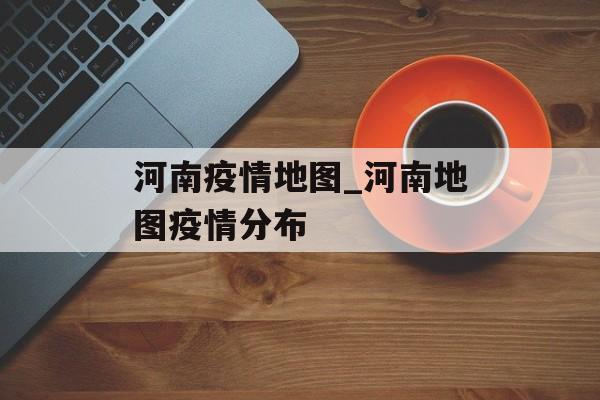 河南疫情地图_河南地图疫情分布