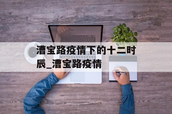 漕宝路疫情下的十二时辰_漕宝路疫情