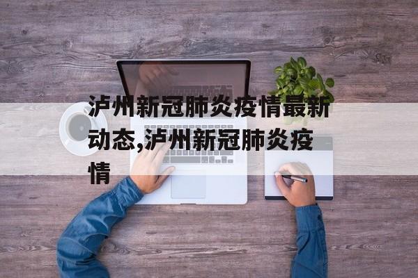泸州新冠肺炎疫情最新动态,泸州新冠肺炎疫情