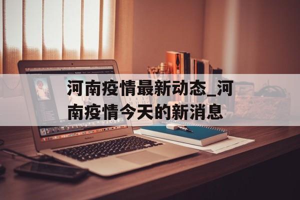 河南疫情最新动态_河南疫情今天的新消息