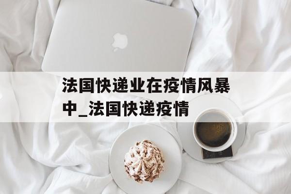 法国快递业在疫情风暴中_法国快递疫情