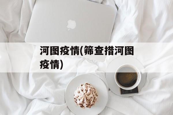 河图疫情(筛查措河图疫情)