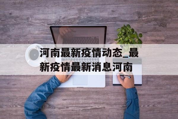 河南最新疫情动态_最新疫情最新消息河南