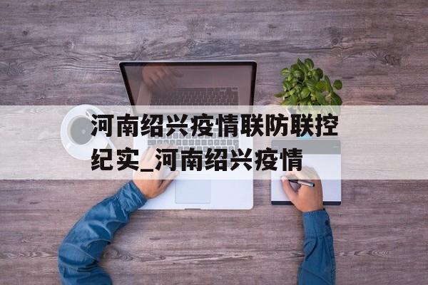 河南绍兴疫情联防联控纪实_河南绍兴疫情