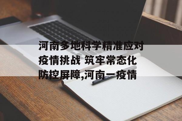 河南多地科学精准应对疫情挑战 筑牢常态化防控屏障,河南一疫情