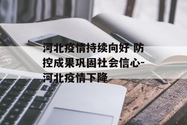 河北疫情持续向好 防控成果巩固社会信心-河北疫情下降