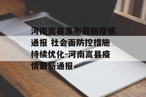 河南嵩县发布最新疫情通报 社会面防控措施持续优化-河南嵩县疫情最新通报