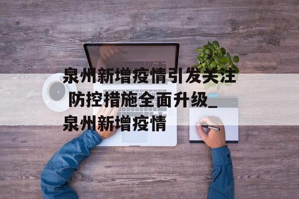 泉州新增疫情引发关注 防控措施全面升级_泉州新增疫情