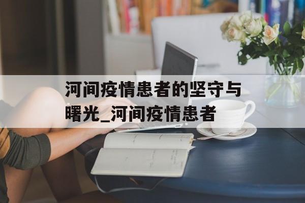 河间疫情患者的坚守与曙光_河间疫情患者