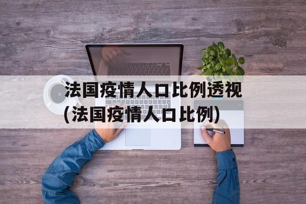法国疫情人口比例透视(法国疫情人口比例)