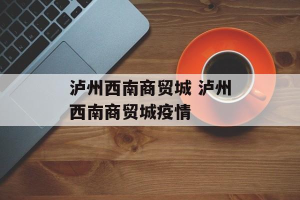 泸州西南商贸城 泸州西南商贸城疫情